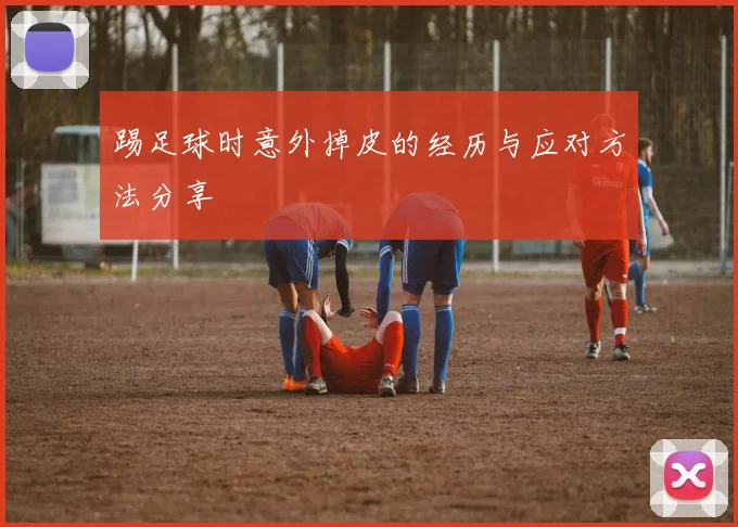 踢足球时意外掉皮的经历与应对方法分享