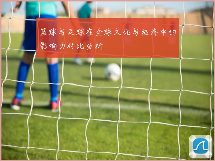 篮球与足球在全球文化与经济中的影响力对比分析