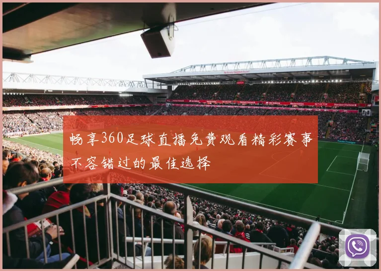 畅享360足球直播免费观看精彩赛事不容错过的最佳选择