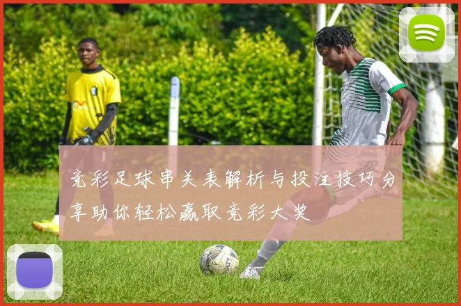 竞彩足球串关表解析与投注技巧分享助你轻松赢取竞彩大奖