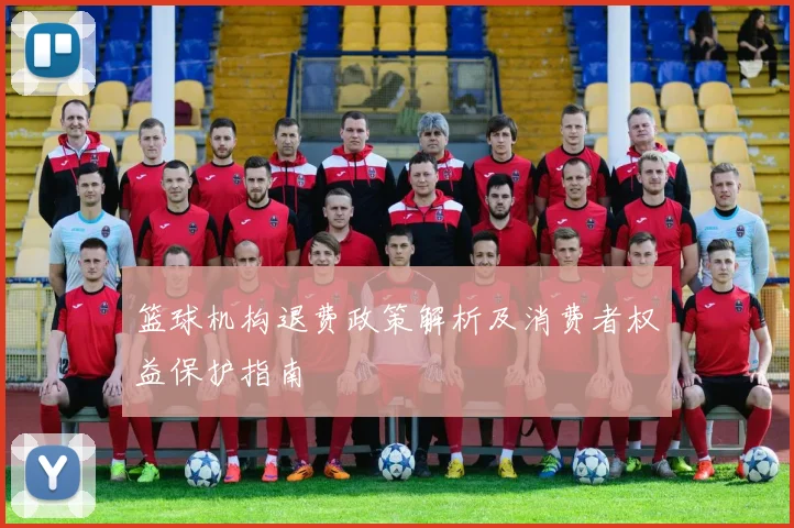 篮球机构退费政策解析及消费者权益保护指南