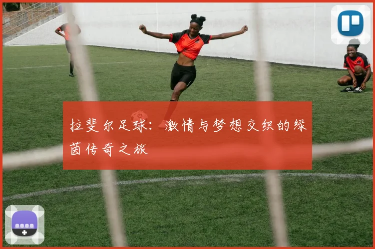 拉斐尔足球：激情与梦想交织的绿茵传奇之旅