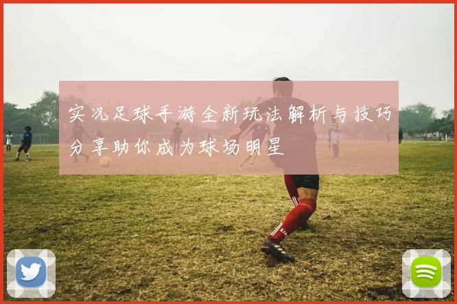 实况足球手游全新玩法解析与技巧分享助你成为球场明星